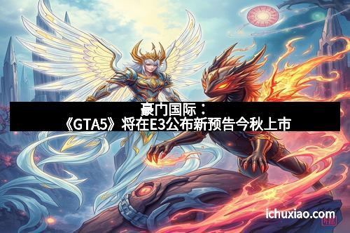 豪门国际:《GTA5》将在E3公布新预告今秋上市 豪门国际:《GTA5》将在E3公布新预告今秋上市