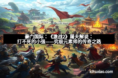 豪门国际:《激战2》屠夫解说:打不死的小强——究极元素师的传奇之路 豪门国际:《激战2》屠夫解说:打不死的小强——究极元素师的传奇之路